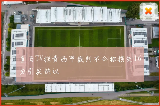 皇马TV指责西甲裁判不公称损失16分引发热议