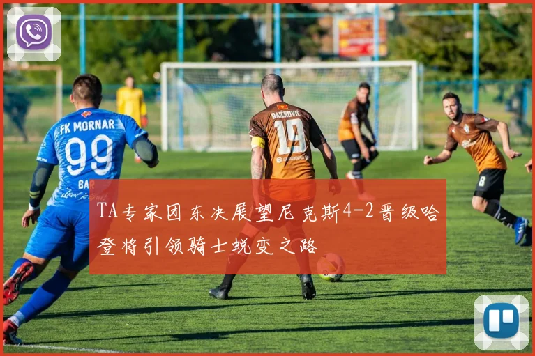 TA专家团东决展望尼克斯4-2晋级哈登将引领骑士蜕变之路