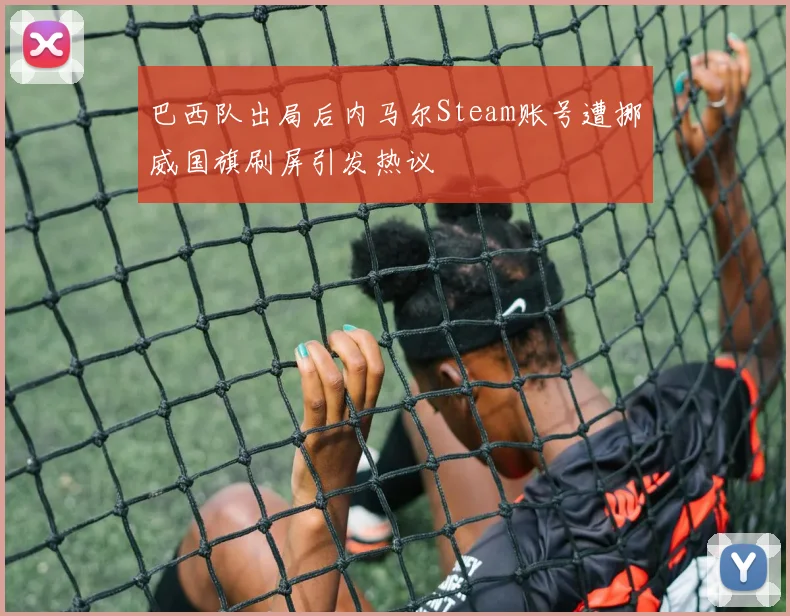巴西队出局后内马尔Steam账号遭挪威国旗刷屏引发热议