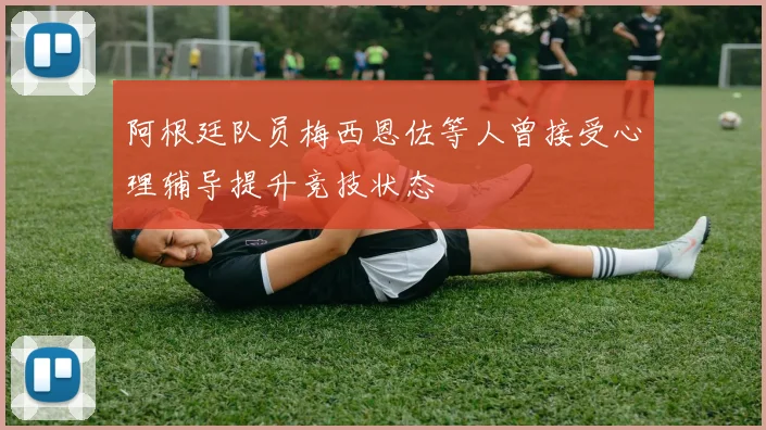 阿根廷队员梅西恩佐等人曾接受心理辅导提升竞技状态