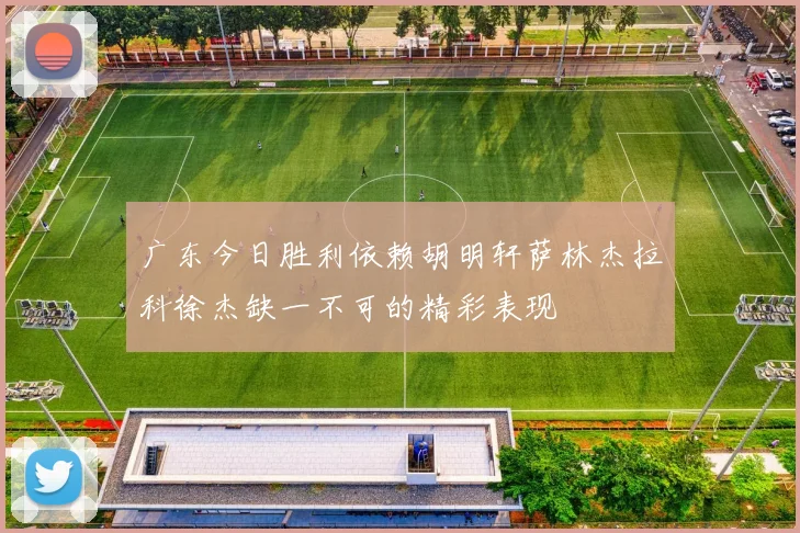 广东今日胜利依赖胡明轩萨林杰拉科徐杰缺一不可的精彩表现
