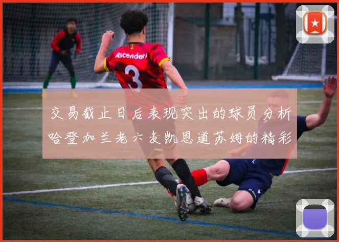 交易截止日后表现突出的球员分析哈登加兰老六麦凯恩道苏姆的精彩表现