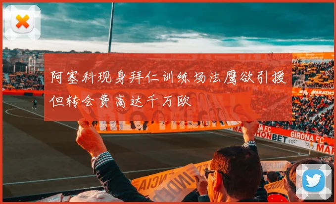 阿塞科现身拜仁训练场法鹰欲引援但转会费高达千万欧