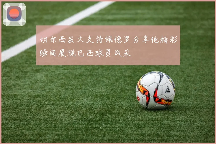 切尔西发文支持佩德罗分享他精彩瞬间展现巴西球员风采
